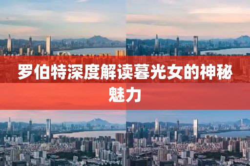 羅伯特深度解讀暮光女的神秘魅力