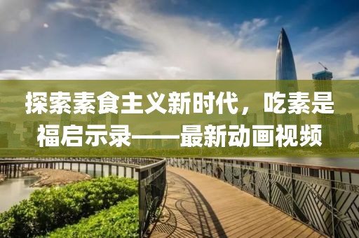 探索素食主義新時(shí)代，吃素是福啟示錄——最新動(dòng)畫視頻