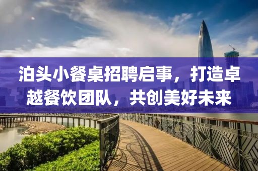 泊頭小餐桌招聘啟事，打造卓越餐飲團(tuán)隊(duì)，共創(chuàng)美好未來(lái)