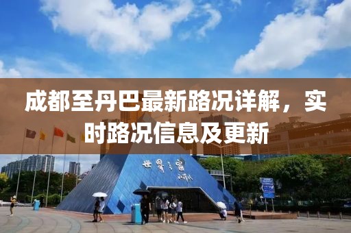 成都至丹巴最新路況詳解，實(shí)時(shí)路況信息及更新