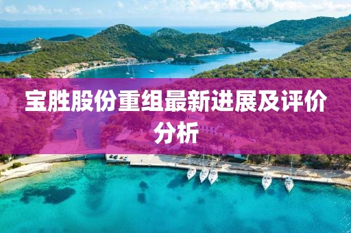 寶勝股份重組最新進(jìn)展及評價分析