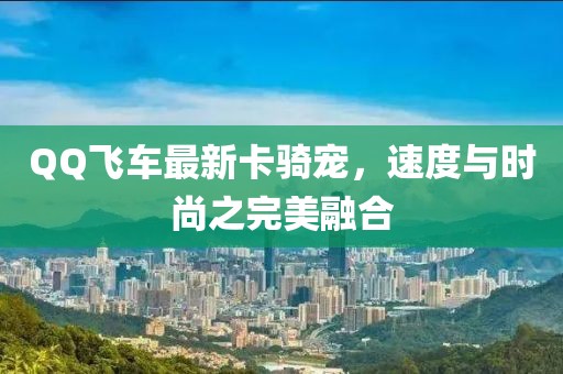 QQ飛車最新卡騎寵，速度與時尚之完美融合