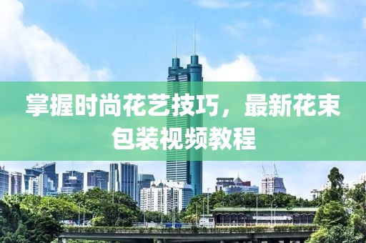 掌握時尚花藝技巧，最新花束包裝視頻教程