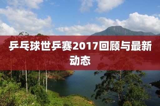 乒乓球世乒賽2017回顧與最新動態(tài)