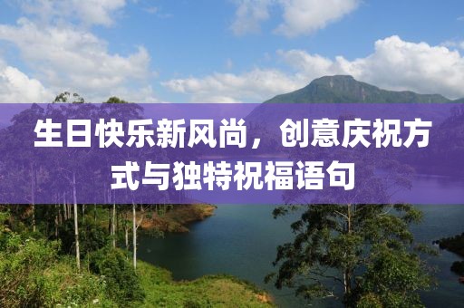 生日快樂新風尚，創(chuàng)意慶祝方式與獨特祝福語句