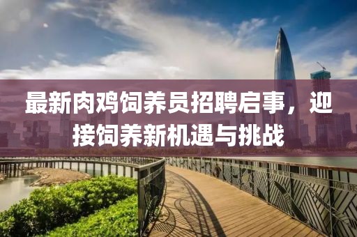 最新肉雞飼養(yǎng)員招聘啟事，迎接飼養(yǎng)新機遇與挑戰(zhàn)