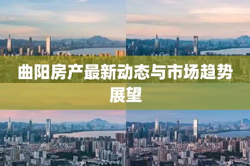 曲陽(yáng)房產(chǎn)最新動(dòng)態(tài)與市場(chǎng)趨勢(shì)展望