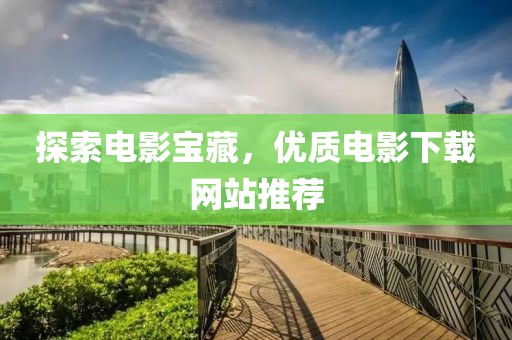 探索電影寶藏，優(yōu)質(zhì)電影下載網(wǎng)站推薦