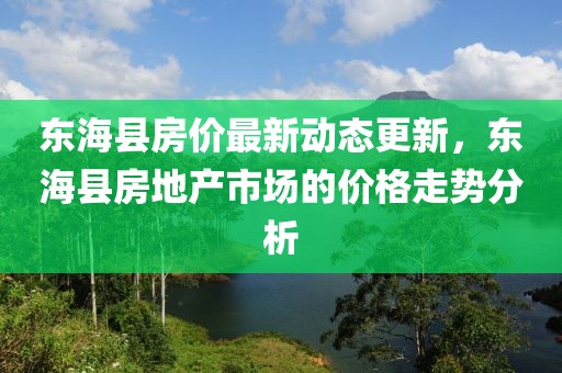 東?？h房價最新動態(tài)更新，東?？h房地產(chǎn)市場的價格走勢分析