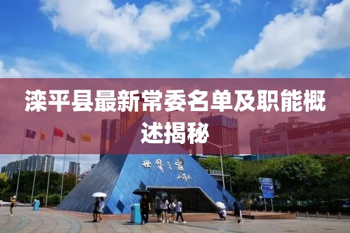 灤平縣最新常委名單及職能概述揭秘