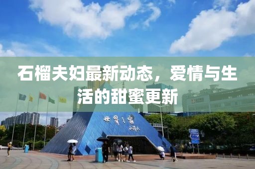 石榴夫婦最新動(dòng)態(tài)，愛情與生活的甜蜜更新