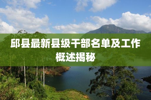 邱縣最新縣級干部名單及工作概述揭秘