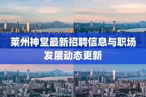 萊州神堂最新招聘信息與職場發(fā)展動態(tài)更新