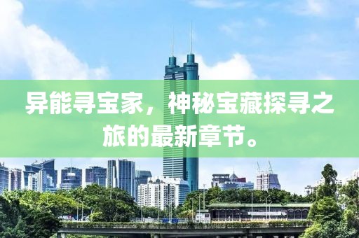 異能尋寶家，神秘寶藏探尋之旅的最新章節(jié)。