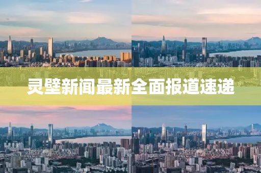 靈壁新聞最新全面報道速遞