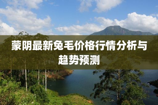 蒙陰最新兔毛價格行情分析與趨勢預測
