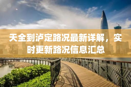 天全到瀘定路況最新詳解，實時更新路況信息匯總