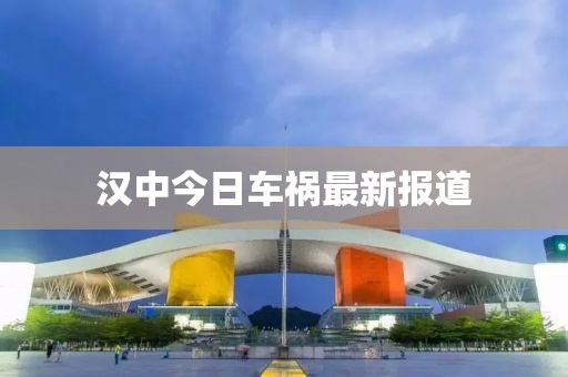 漢中今日車(chē)禍最新報(bào)道