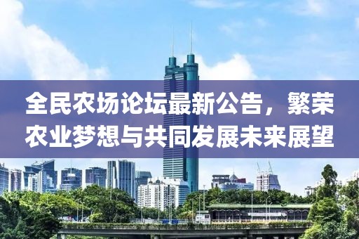 全民農(nóng)場論壇最新公告，繁榮農(nóng)業(yè)夢想與共同發(fā)展未來展望