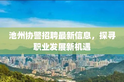 池州協(xié)警招聘最新信息，探尋職業(yè)發(fā)展新機(jī)遇
