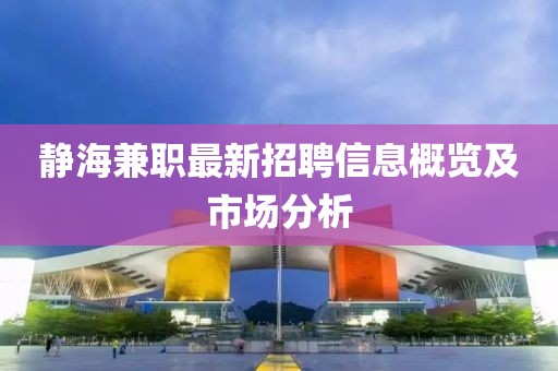 靜海兼職最新招聘信息概覽及市場分析
