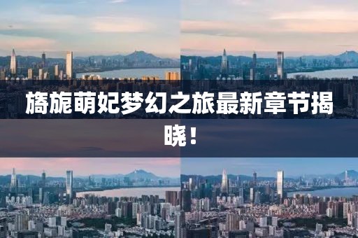 旖旎萌妃夢(mèng)幻之旅最新章節(jié)揭曉！