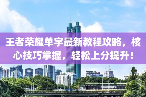 王者榮耀單字最新教程攻略，核心技巧掌握，輕松上分提升！