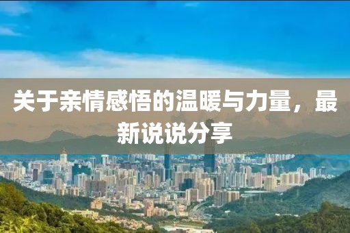 關于親情感悟的溫暖與力量，最新說說分享