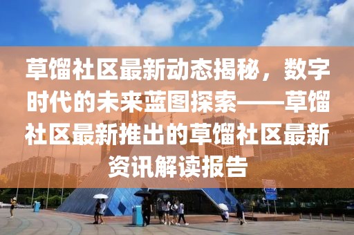 草餾社區(qū)最新動態(tài)揭秘，數(shù)字時代的未來藍圖探索——草餾社區(qū)最新推出的草餾社區(qū)最新資訊解讀報告