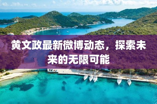 黃文政最新微博動態(tài)，探索未來的無限可能