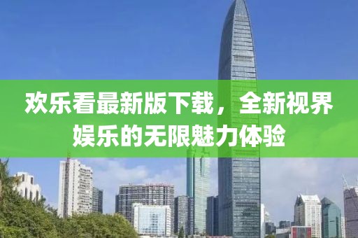 歡樂看最新版下載，全新視界娛樂的無限魅力體驗
