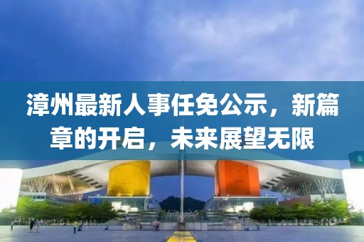 漳州最新人事任免公示，新篇章的開啟，未來展望無限
