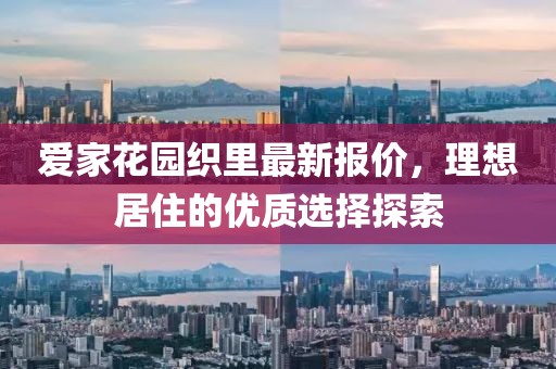 愛家花園織里最新報價，理想居住的優(yōu)質(zhì)選擇探索