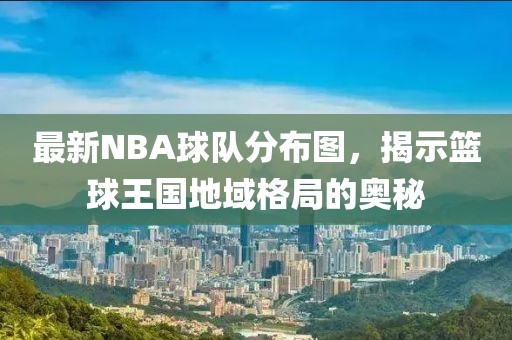 最新NBA球隊(duì)分布圖，揭示籃球王國(guó)地域格局的奧秘