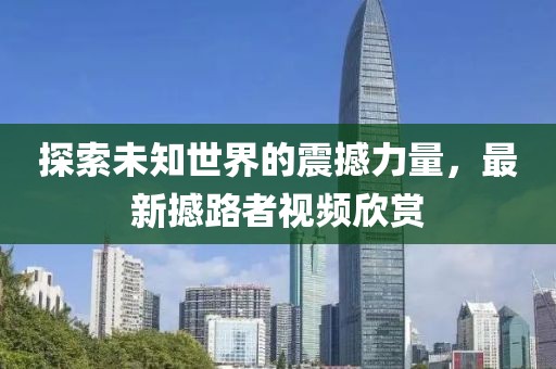 探索未知世界的震撼力量，最新撼路者視頻欣賞