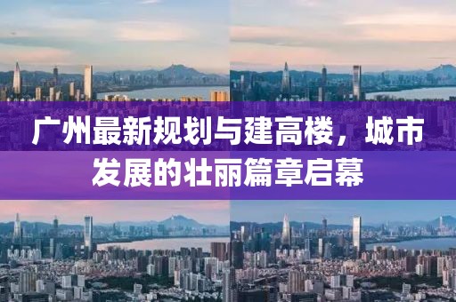廣州最新規(guī)劃與建高樓，城市發(fā)展的壯麗篇章啟幕