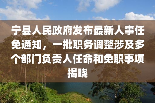 寧縣人民政府發(fā)布最新人事任免通知，一批職務(wù)調(diào)整涉及多個部門負責(zé)人任命和免職事項揭曉