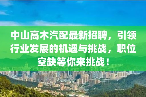 中山高木汽配最新招聘，引領行業(yè)發(fā)展的機遇與挑戰(zhàn)，職位空缺等你來挑戰(zhàn)！