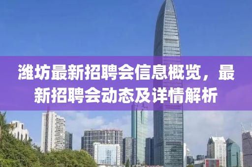 濰坊最新招聘會(huì)信息概覽，最新招聘會(huì)動(dòng)態(tài)及詳情解析