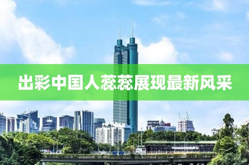 出彩中國人蕊蕊展現(xiàn)最新風采