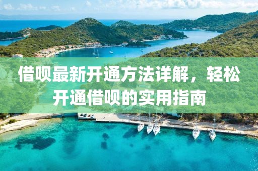 借唄最新開(kāi)通方法詳解，輕松開(kāi)通借唄的實(shí)用指南