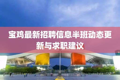 寶雞最新招聘信息半班動(dòng)態(tài)更新與求職建議