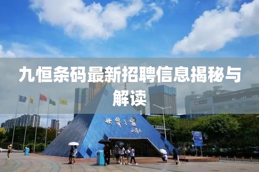 九恒條碼最新招聘信息揭秘與解讀