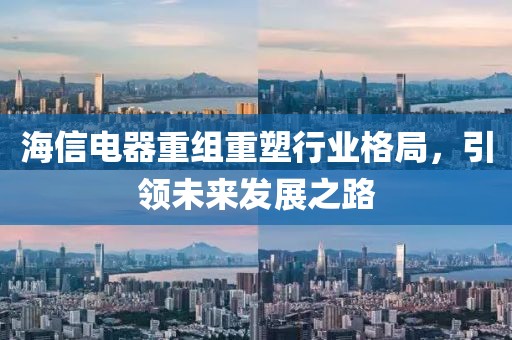 海信電器重組重塑行業(yè)格局，引領(lǐng)未來(lái)發(fā)展之路