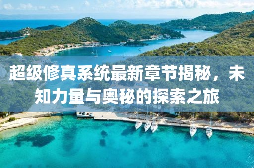 超級(jí)修真系統(tǒng)最新章節(jié)揭秘，未知力量與奧秘的探索之旅