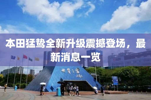 本田猛鷙全新升級(jí)震撼登場(chǎng)，最新消息一覽