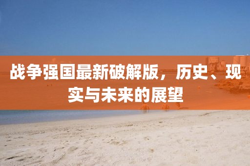 戰(zhàn)爭強國最新破解版，歷史、現(xiàn)實與未來的展望