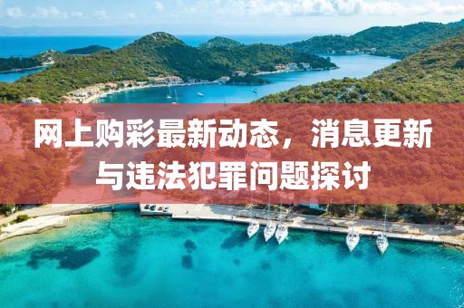 網(wǎng)上購(gòu)彩最新動(dòng)態(tài)，消息更新與違法犯罪問(wèn)題探討