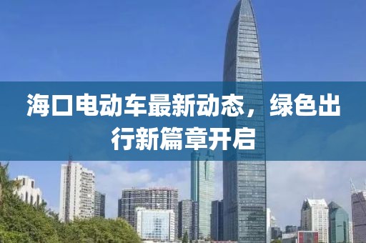 海口電動車最新動態(tài)，綠色出行新篇章開啟
