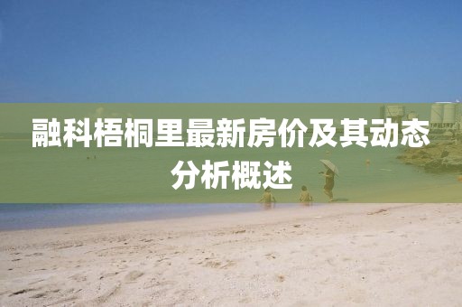 融科梧桐里最新房?jī)r(jià)及其動(dòng)態(tài)分析概述